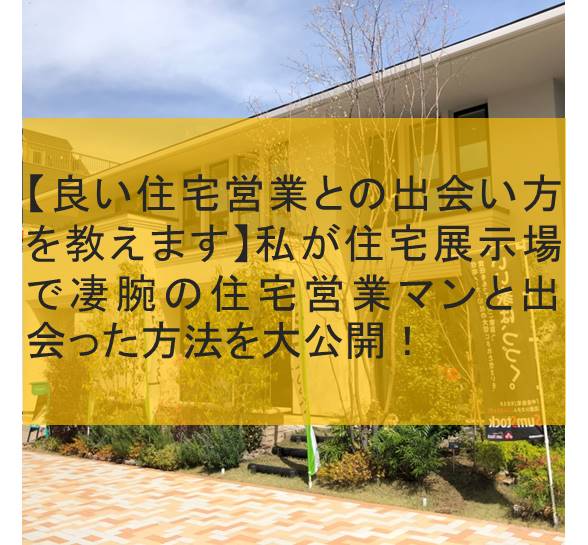 良い住宅営業との出会い方を教えます 私が住宅展示場で凄腕の住宅営業マンと出会った方法を大公開 はちなつブログ